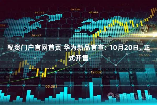 配资门户官网首页 华为新品官宣: 10月20日, 正式开售