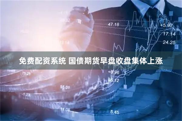 免费配资系统 国债期货早盘收盘集体上涨