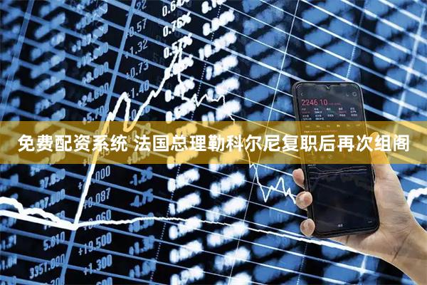 免费配资系统 法国总理勒科尔尼复职后再次组阁