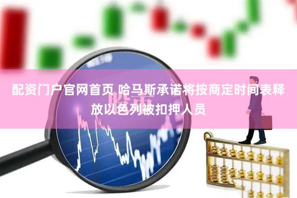配资门户官网首页 哈马斯承诺将按商定时间表释放以色列被扣押人员
