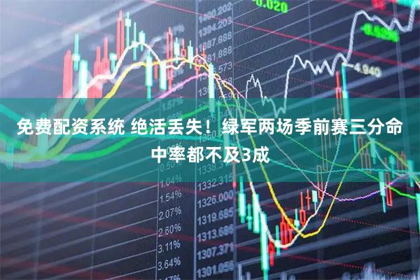 免费配资系统 绝活丢失！绿军两场季前赛三分命中率都不及3成