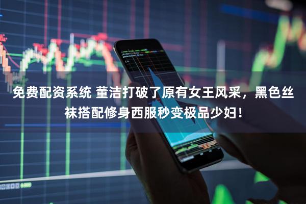 免费配资系统 董洁打破了原有女王风采，黑色丝袜搭配修身西服秒变极品少妇！
