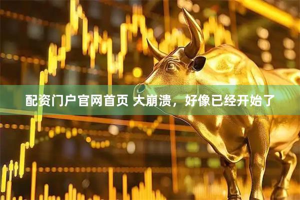 配资门户官网首页 大崩溃，好像已经开始了