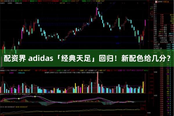 配资界 adidas「经典天足」回归！新配色给几分？