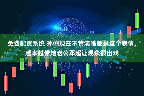免费配资系统 孙俪现在不管演啥都是这个表情，越来越像她老公邓超让观众很出戏