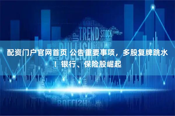 配资门户官网首页 公告重要事项，多股复牌跳水！银行、保险股崛起