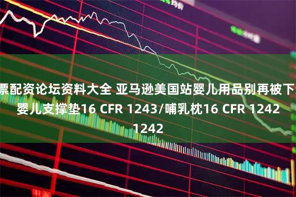 股票配资论坛资料大全 亚马逊美国站婴儿用品别再被下架！婴儿支撑垫16 CFR 1243/哺乳枕16 CFR 1242