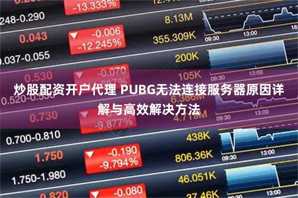 炒股配资开户代理 PUBG无法连接服务器原因详解与高效解决方法