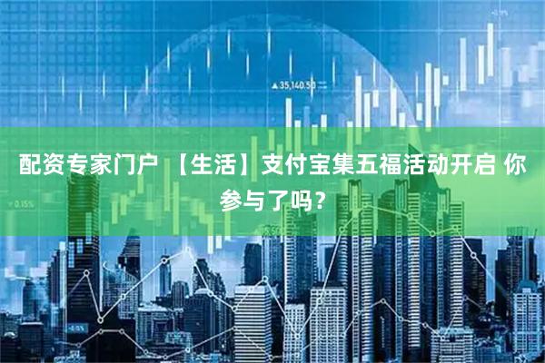 配资专家门户 【生活】支付宝集五福活动开启 你参与了吗？