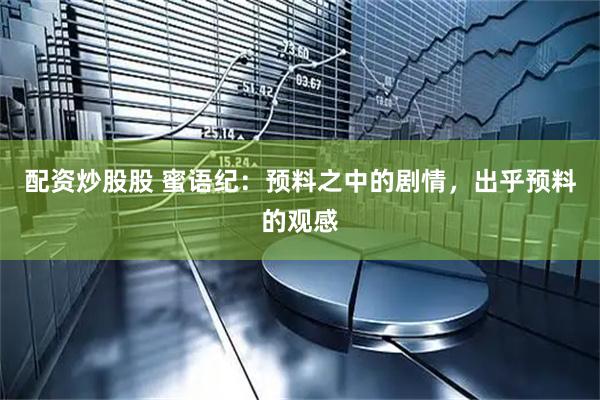 配资炒股股 蜜语纪：预料之中的剧情，出乎预料的观感