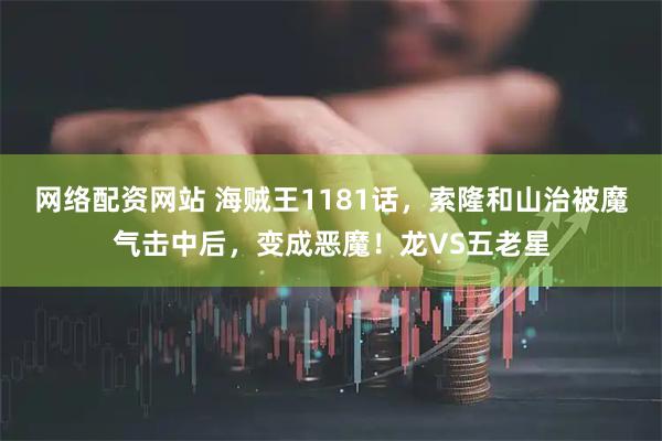 网络配资网站 海贼王1181话，索隆和山治被魔气击中后，变成恶魔！龙VS五老星