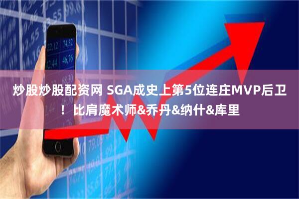 炒股炒股配资网 SGA成史上第5位连庄MVP后卫！比肩魔术师&乔丹&纳什&库里