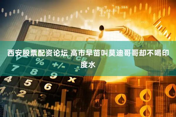 西安股票配资论坛 高市早苗叫莫迪哥哥却不喝印度水